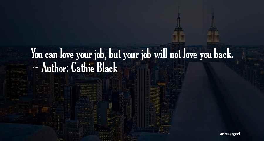 Cathie Black Quotes: You Can Love Your Job, But Your Job Will Not Love You Back.