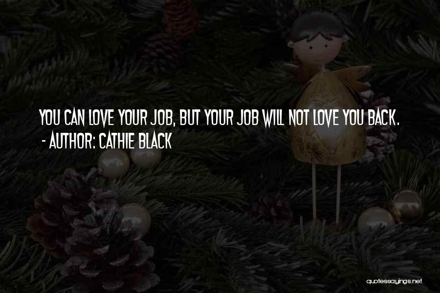 Cathie Black Quotes: You Can Love Your Job, But Your Job Will Not Love You Back.