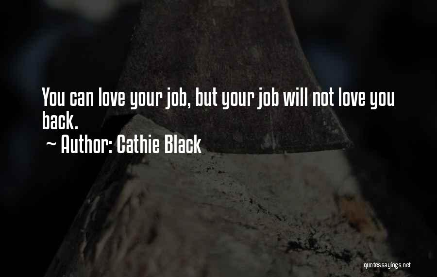 Cathie Black Quotes: You Can Love Your Job, But Your Job Will Not Love You Back.