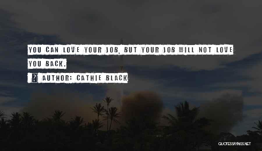 Cathie Black Quotes: You Can Love Your Job, But Your Job Will Not Love You Back.