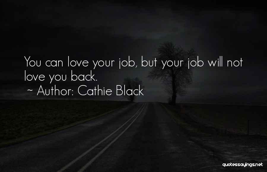 Cathie Black Quotes: You Can Love Your Job, But Your Job Will Not Love You Back.