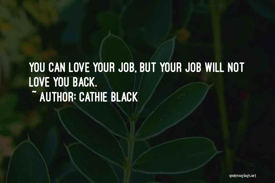 Cathie Black Quotes: You Can Love Your Job, But Your Job Will Not Love You Back.