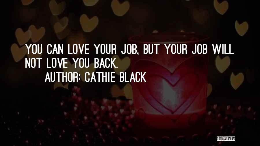 Cathie Black Quotes: You Can Love Your Job, But Your Job Will Not Love You Back.