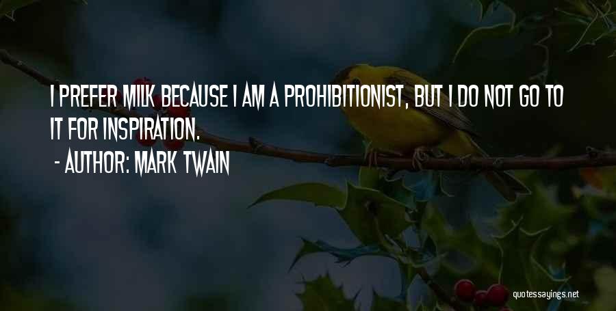 Mark Twain Quotes: I Prefer Milk Because I Am A Prohibitionist, But I Do Not Go To It For Inspiration.