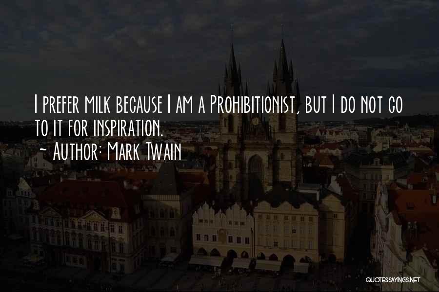 Mark Twain Quotes: I Prefer Milk Because I Am A Prohibitionist, But I Do Not Go To It For Inspiration.