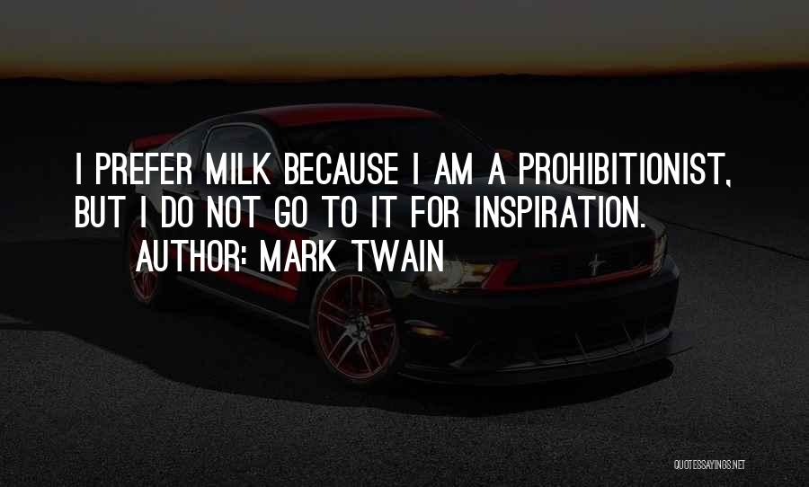 Mark Twain Quotes: I Prefer Milk Because I Am A Prohibitionist, But I Do Not Go To It For Inspiration.