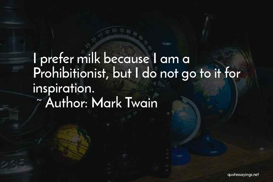 Mark Twain Quotes: I Prefer Milk Because I Am A Prohibitionist, But I Do Not Go To It For Inspiration.