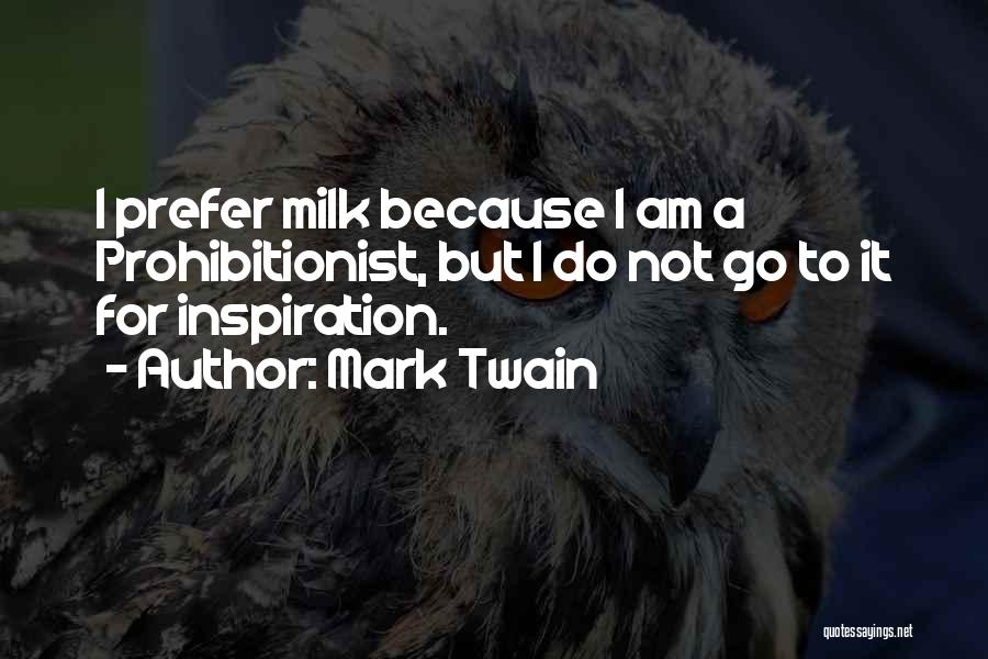 Mark Twain Quotes: I Prefer Milk Because I Am A Prohibitionist, But I Do Not Go To It For Inspiration.