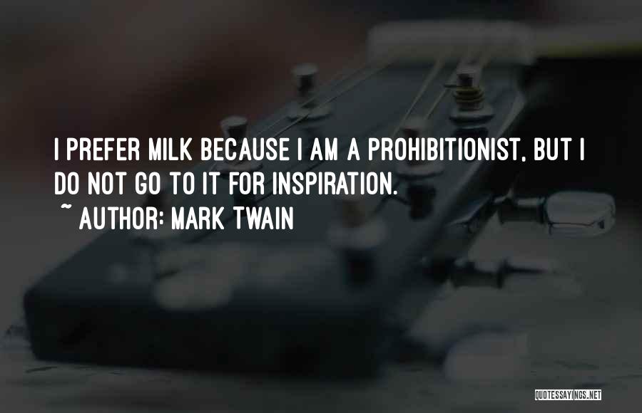 Mark Twain Quotes: I Prefer Milk Because I Am A Prohibitionist, But I Do Not Go To It For Inspiration.