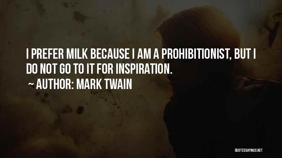 Mark Twain Quotes: I Prefer Milk Because I Am A Prohibitionist, But I Do Not Go To It For Inspiration.