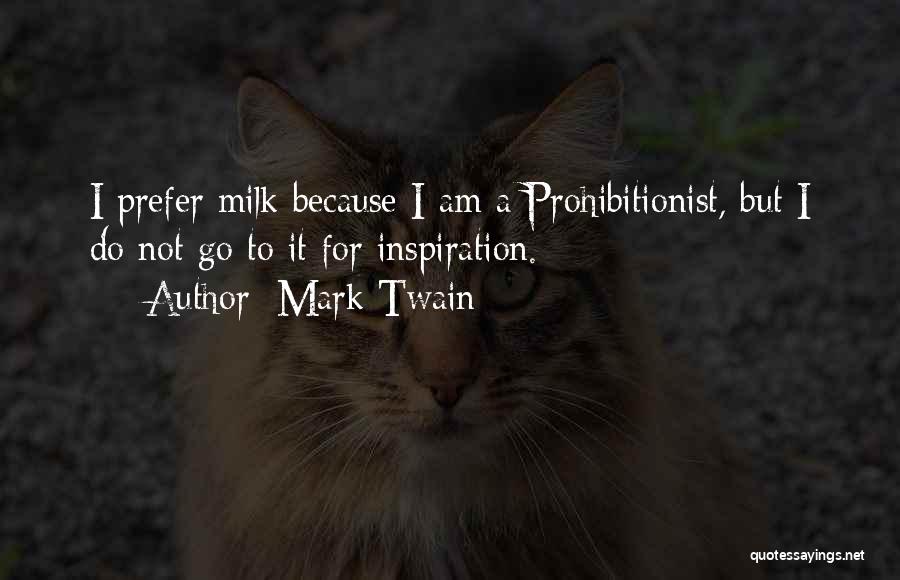 Mark Twain Quotes: I Prefer Milk Because I Am A Prohibitionist, But I Do Not Go To It For Inspiration.