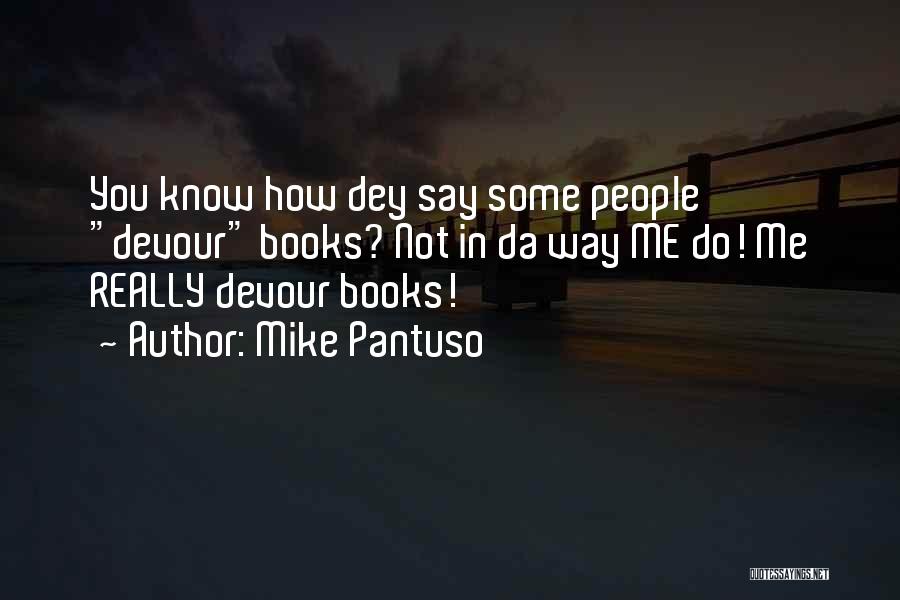 Mike Pantuso Quotes: You Know How Dey Say Some People Devour Books? Not In Da Way Me Do! Me Really Devour Books!