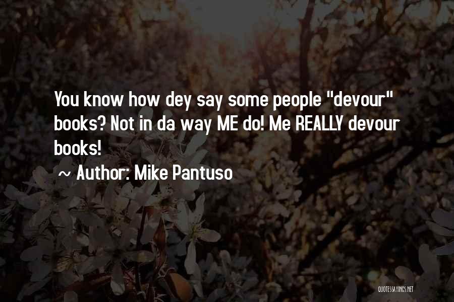 Mike Pantuso Quotes: You Know How Dey Say Some People Devour Books? Not In Da Way Me Do! Me Really Devour Books!