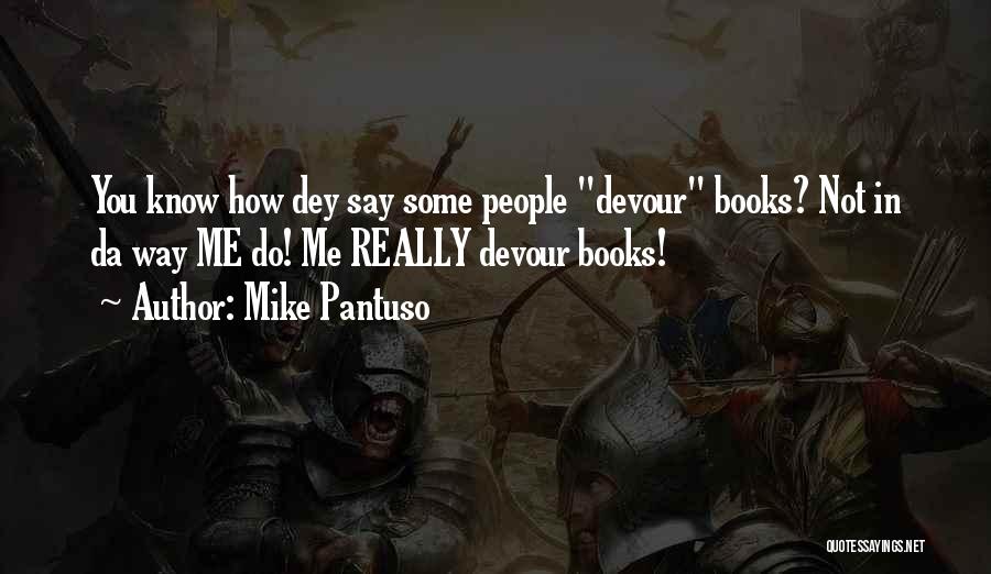 Mike Pantuso Quotes: You Know How Dey Say Some People Devour Books? Not In Da Way Me Do! Me Really Devour Books!