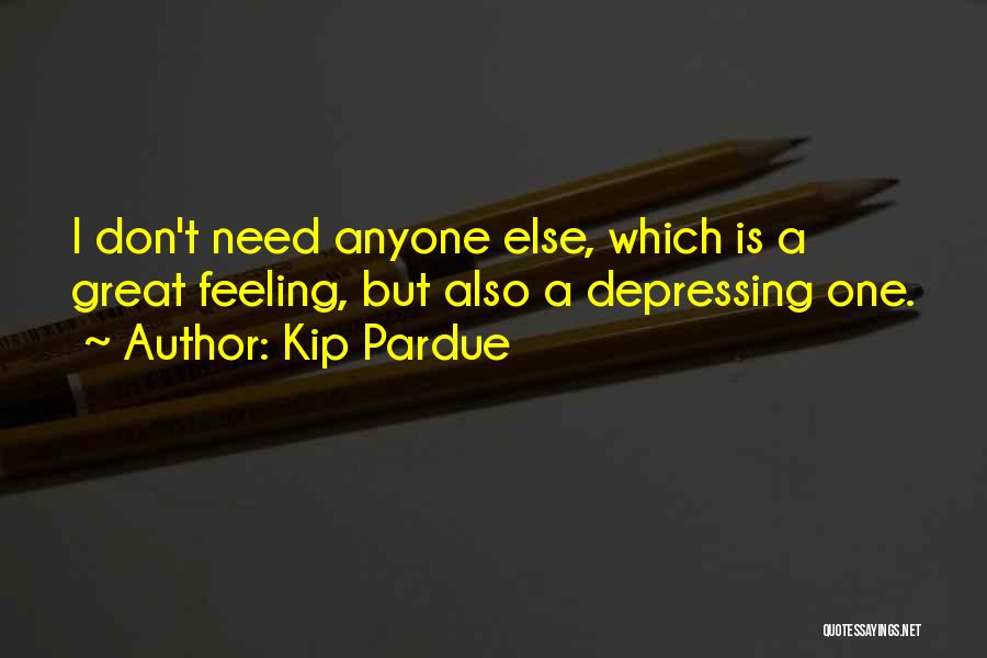 Kip Pardue Quotes: I Don't Need Anyone Else, Which Is A Great Feeling, But Also A Depressing One.