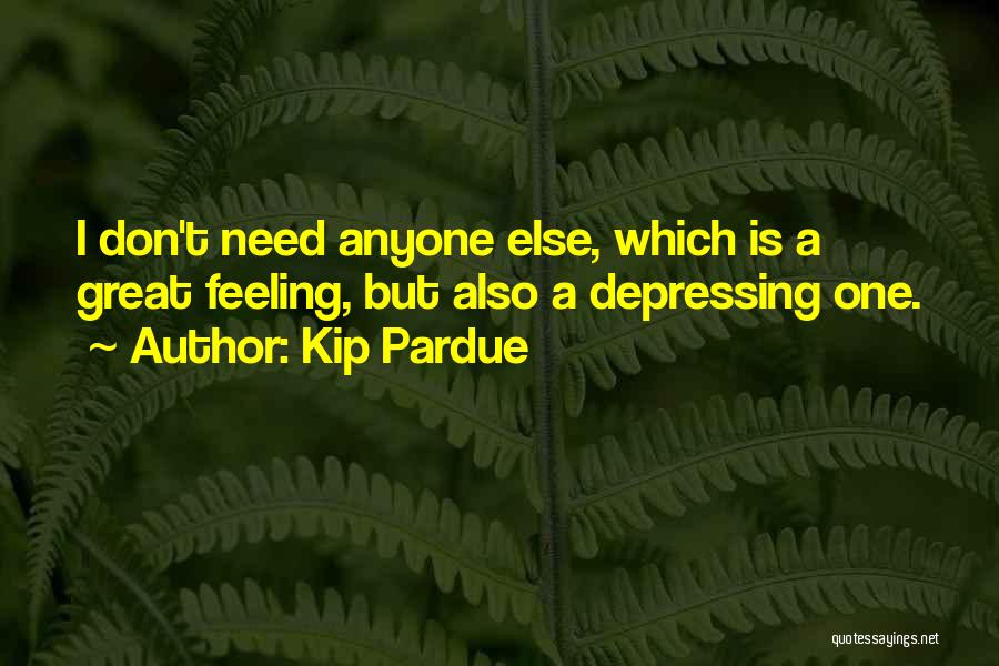 Kip Pardue Quotes: I Don't Need Anyone Else, Which Is A Great Feeling, But Also A Depressing One.