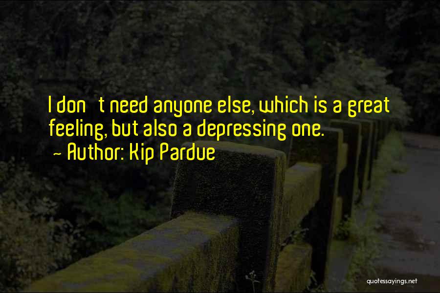 Kip Pardue Quotes: I Don't Need Anyone Else, Which Is A Great Feeling, But Also A Depressing One.