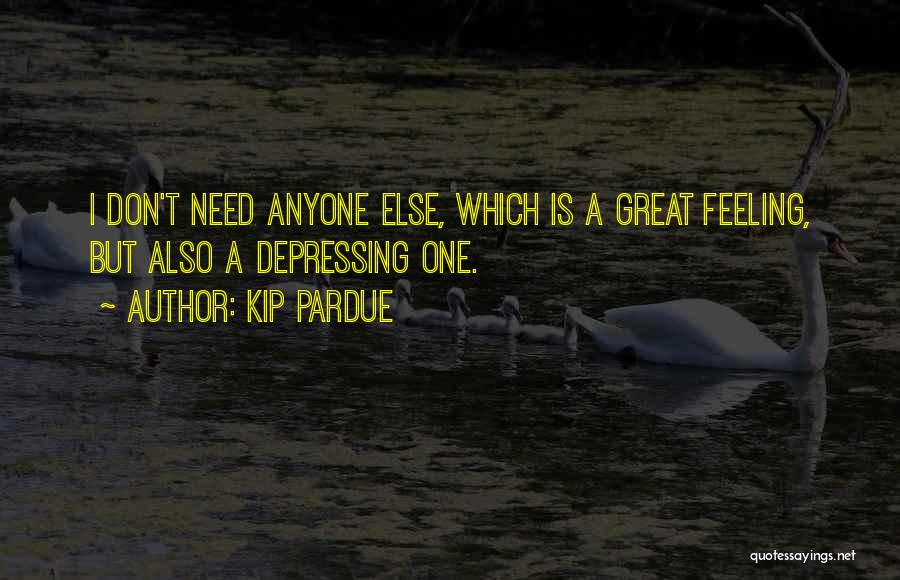 Kip Pardue Quotes: I Don't Need Anyone Else, Which Is A Great Feeling, But Also A Depressing One.