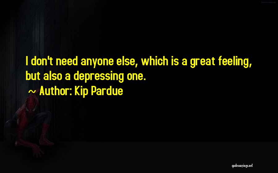 Kip Pardue Quotes: I Don't Need Anyone Else, Which Is A Great Feeling, But Also A Depressing One.