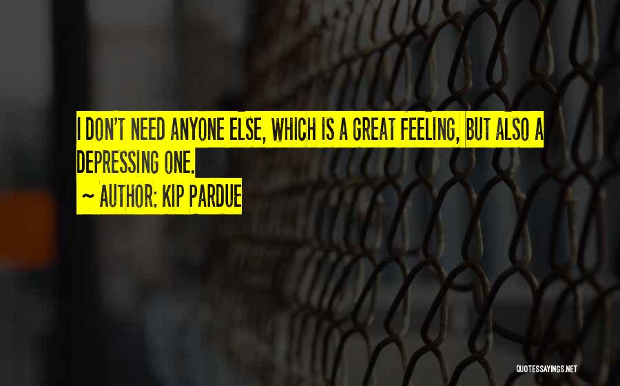 Kip Pardue Quotes: I Don't Need Anyone Else, Which Is A Great Feeling, But Also A Depressing One.