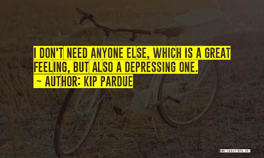 Kip Pardue Quotes: I Don't Need Anyone Else, Which Is A Great Feeling, But Also A Depressing One.