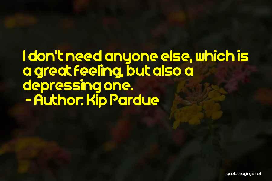 Kip Pardue Quotes: I Don't Need Anyone Else, Which Is A Great Feeling, But Also A Depressing One.