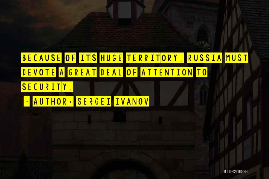Sergei Ivanov Quotes: Because Of Its Huge Territory, Russia Must Devote A Great Deal Of Attention To Security.