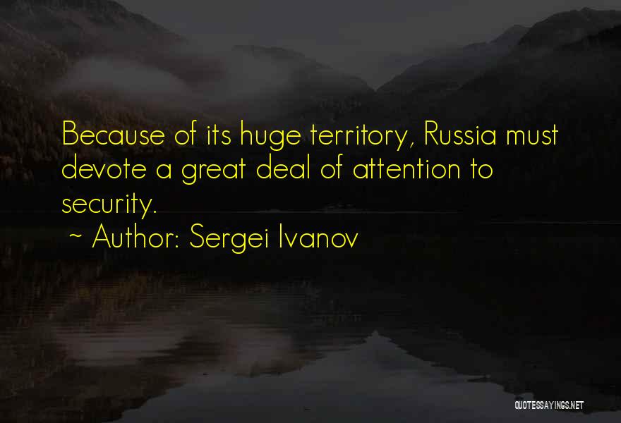 Sergei Ivanov Quotes: Because Of Its Huge Territory, Russia Must Devote A Great Deal Of Attention To Security.