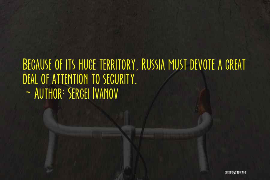 Sergei Ivanov Quotes: Because Of Its Huge Territory, Russia Must Devote A Great Deal Of Attention To Security.