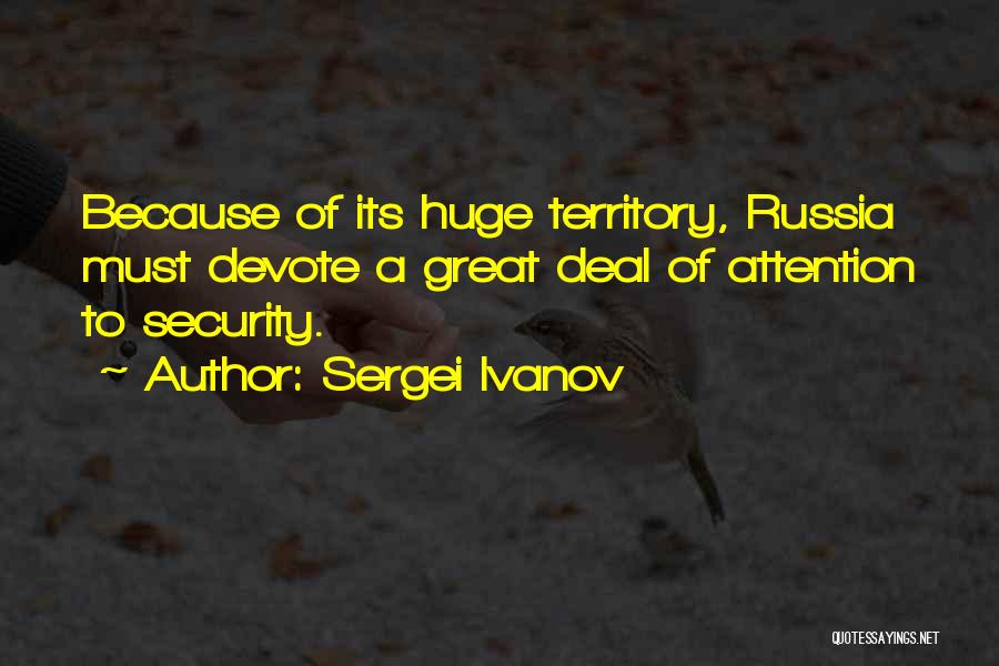 Sergei Ivanov Quotes: Because Of Its Huge Territory, Russia Must Devote A Great Deal Of Attention To Security.