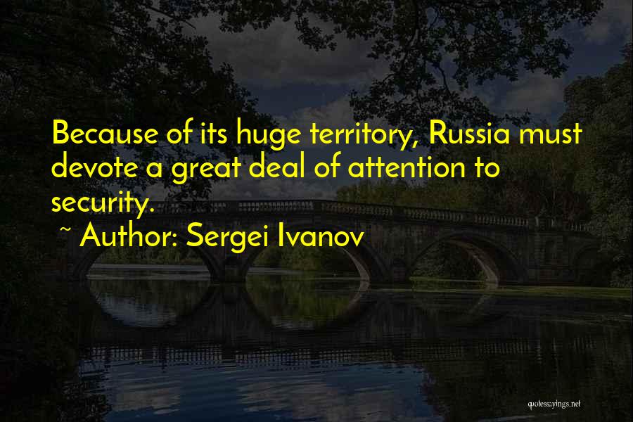 Sergei Ivanov Quotes: Because Of Its Huge Territory, Russia Must Devote A Great Deal Of Attention To Security.
