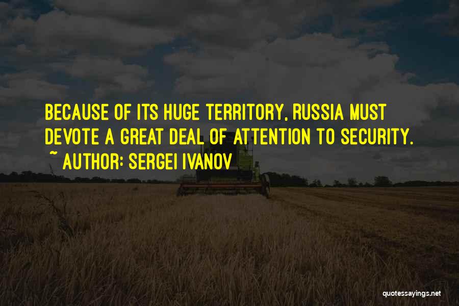 Sergei Ivanov Quotes: Because Of Its Huge Territory, Russia Must Devote A Great Deal Of Attention To Security.