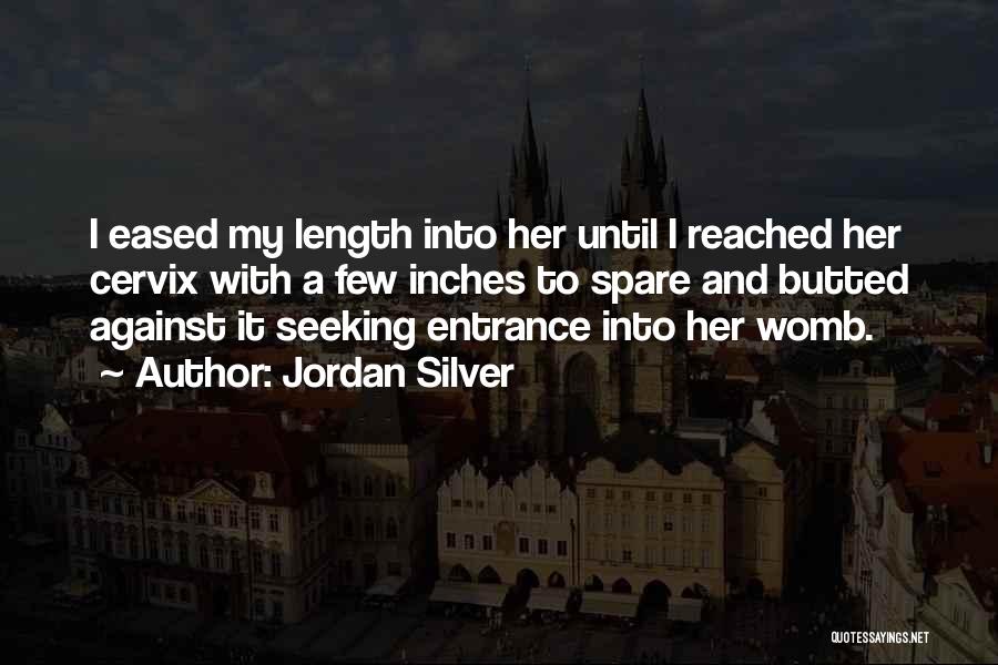 Jordan Silver Quotes: I Eased My Length Into Her Until I Reached Her Cervix With A Few Inches To Spare And Butted Against