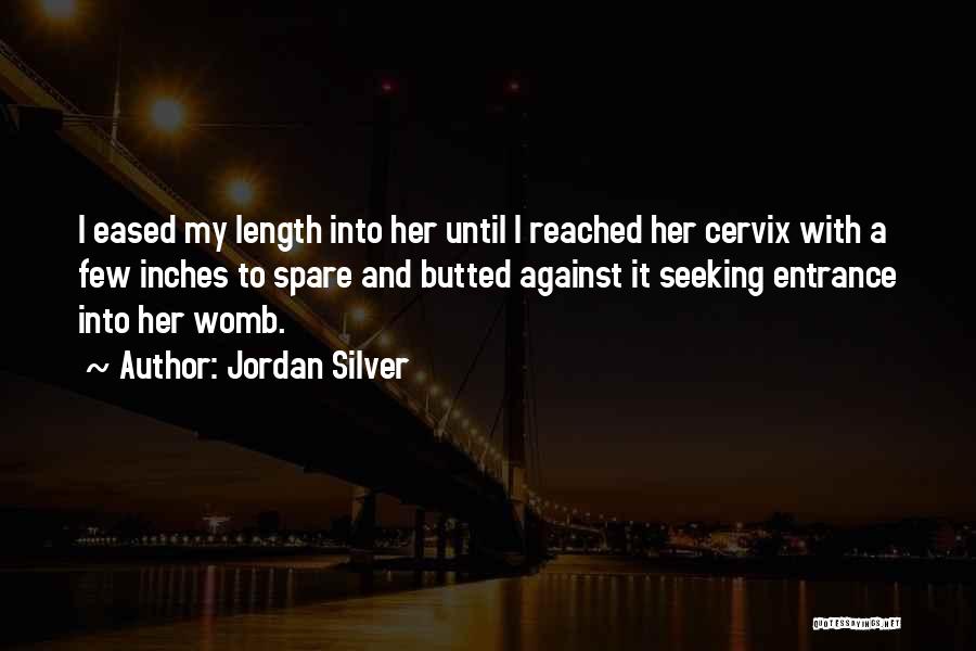 Jordan Silver Quotes: I Eased My Length Into Her Until I Reached Her Cervix With A Few Inches To Spare And Butted Against