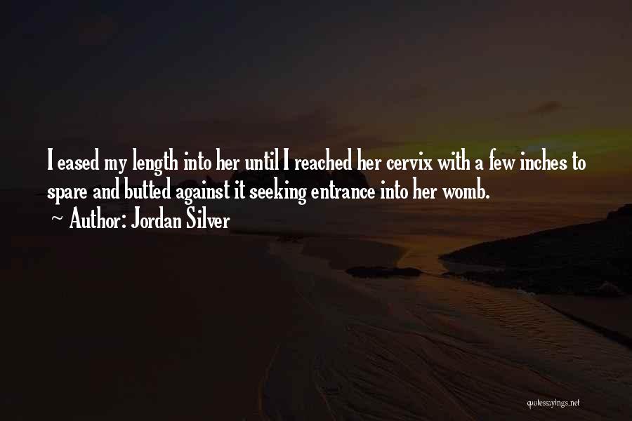 Jordan Silver Quotes: I Eased My Length Into Her Until I Reached Her Cervix With A Few Inches To Spare And Butted Against