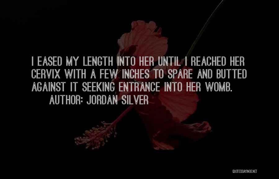 Jordan Silver Quotes: I Eased My Length Into Her Until I Reached Her Cervix With A Few Inches To Spare And Butted Against