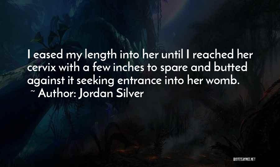 Jordan Silver Quotes: I Eased My Length Into Her Until I Reached Her Cervix With A Few Inches To Spare And Butted Against