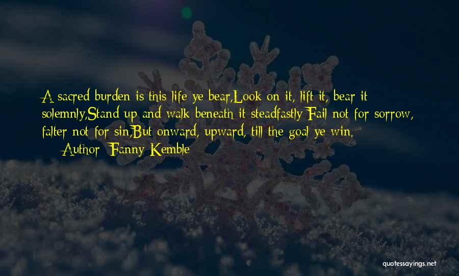 Fanny Kemble Quotes: A Sacred Burden Is This Life Ye Bear,look On It, Lift It, Bear It Solemnly,stand Up And Walk Beneath It