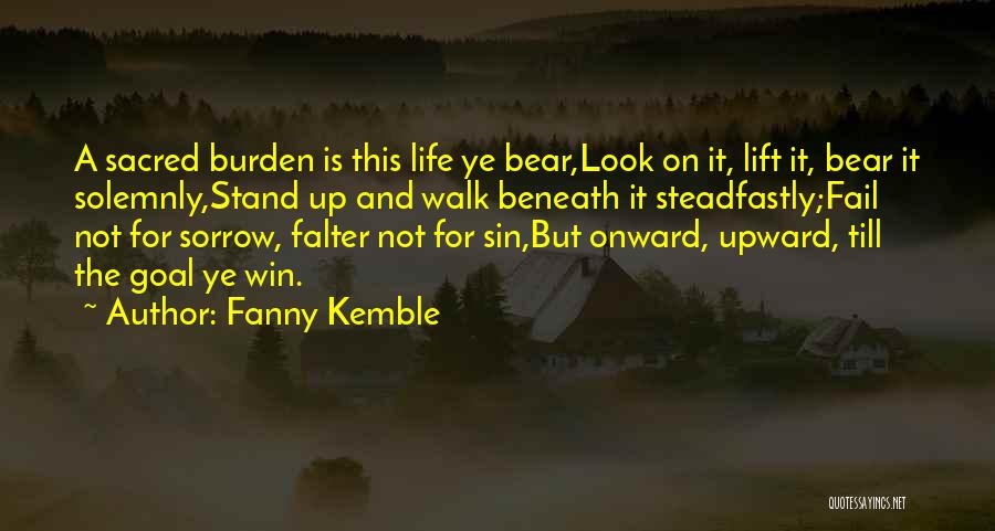 Fanny Kemble Quotes: A Sacred Burden Is This Life Ye Bear,look On It, Lift It, Bear It Solemnly,stand Up And Walk Beneath It