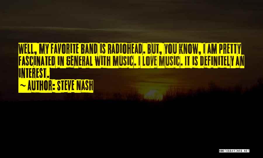 Steve Nash Quotes: Well, My Favorite Band Is Radiohead. But, You Know, I Am Pretty Fascinated In General With Music. I Love Music.