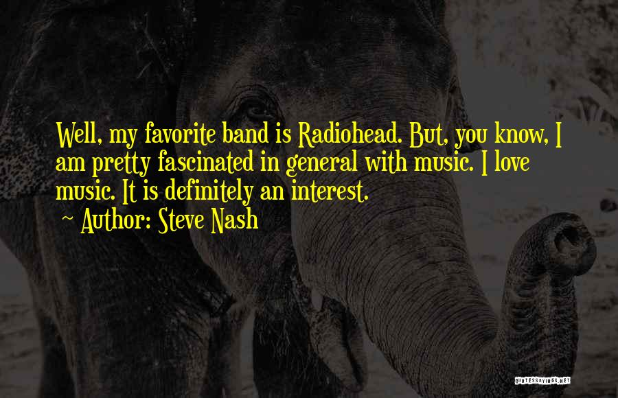 Steve Nash Quotes: Well, My Favorite Band Is Radiohead. But, You Know, I Am Pretty Fascinated In General With Music. I Love Music.