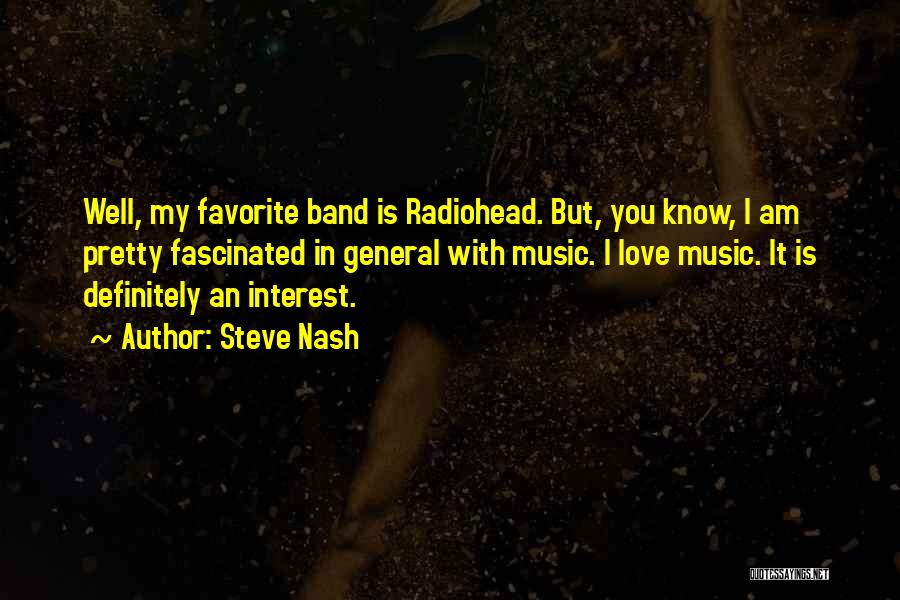 Steve Nash Quotes: Well, My Favorite Band Is Radiohead. But, You Know, I Am Pretty Fascinated In General With Music. I Love Music.