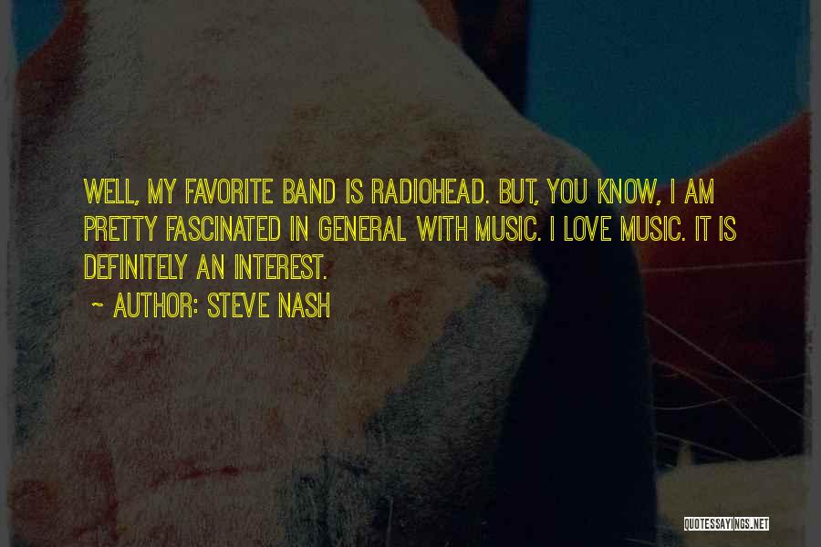 Steve Nash Quotes: Well, My Favorite Band Is Radiohead. But, You Know, I Am Pretty Fascinated In General With Music. I Love Music.