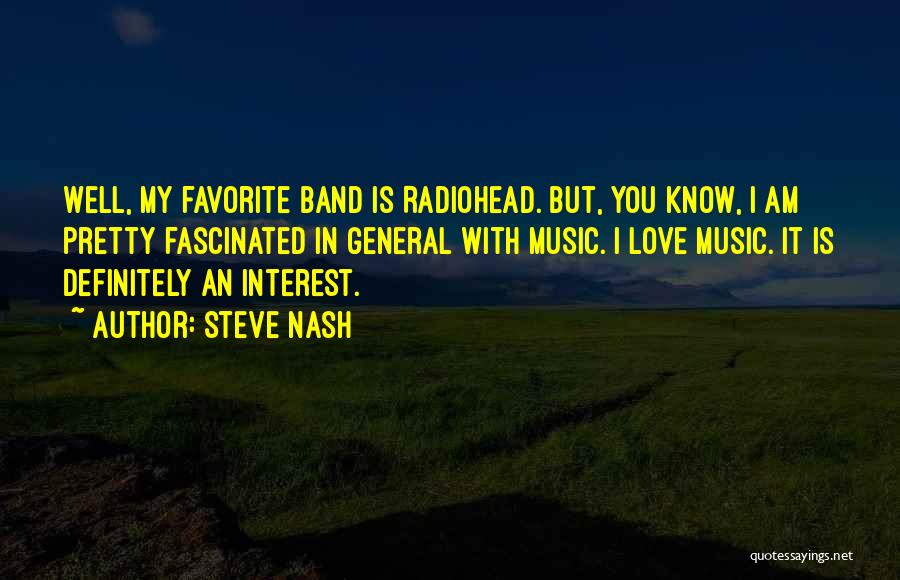 Steve Nash Quotes: Well, My Favorite Band Is Radiohead. But, You Know, I Am Pretty Fascinated In General With Music. I Love Music.