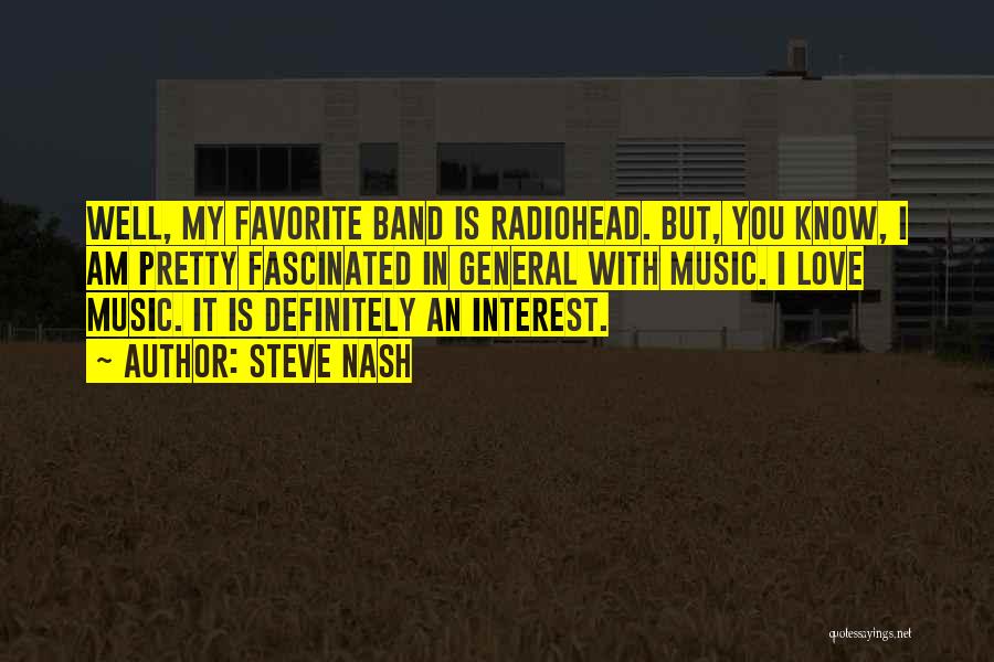 Steve Nash Quotes: Well, My Favorite Band Is Radiohead. But, You Know, I Am Pretty Fascinated In General With Music. I Love Music.