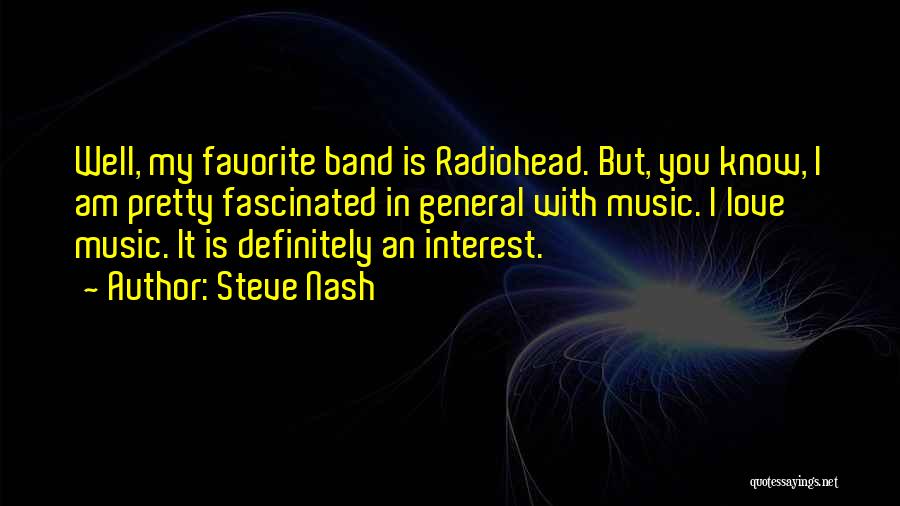 Steve Nash Quotes: Well, My Favorite Band Is Radiohead. But, You Know, I Am Pretty Fascinated In General With Music. I Love Music.