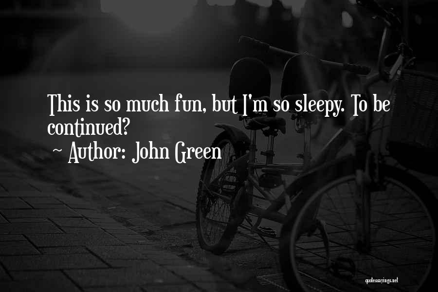 John Green Quotes: This Is So Much Fun, But I'm So Sleepy. To Be Continued?