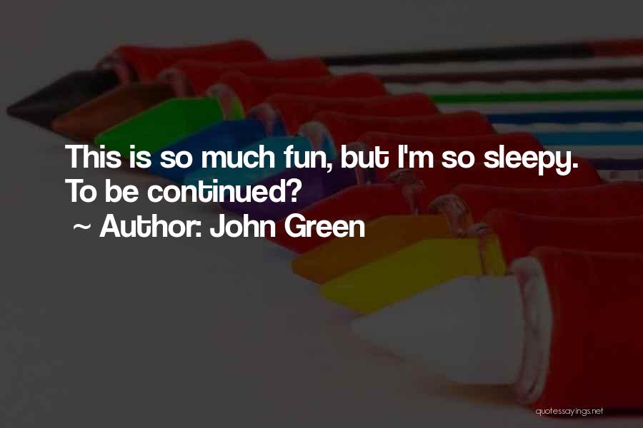 John Green Quotes: This Is So Much Fun, But I'm So Sleepy. To Be Continued?