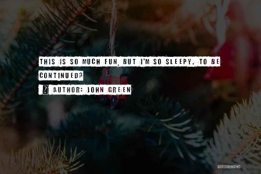 John Green Quotes: This Is So Much Fun, But I'm So Sleepy. To Be Continued?