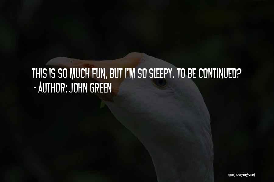 John Green Quotes: This Is So Much Fun, But I'm So Sleepy. To Be Continued?